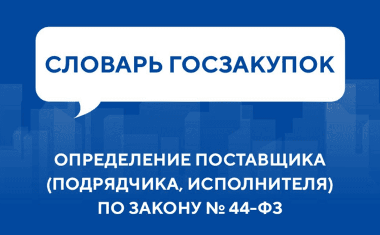 Словарь госзакупок: Определение поставщика (подрядчика, исполнителя) по Закону № 44-ФЗ